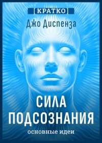 Сила подсознания, или Как изменить жизнь за 4 недели. Джо Диспенза. Кратко - Культур-Мультур