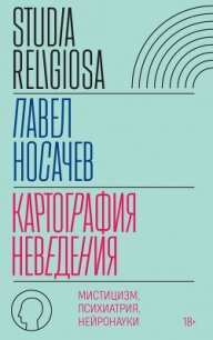 Картография неведения. Мистицизм, психиатрия, нейронауки - Носачёв Павел Георгиевич (книги бесплатно без .TXT, .FB2) 📗