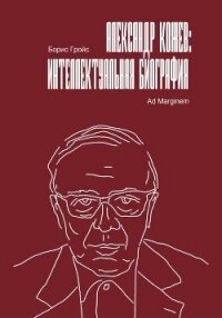 Александр Кожев: интеллектуальная биография - Гройс Борис (книги онлайн полностью бесплатно .TXT, .FB2) 📗