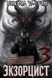 Отставной экзорцист 3 (СИ) - Злобин Михаил (книги бесплатно без регистрации полные txt, fb2) 📗