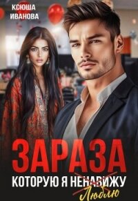 Зараза, которую я ненавижу (СИ) - Иванова Ксюша (книги бесплатно без регистрации .TXT, .FB2) 📗