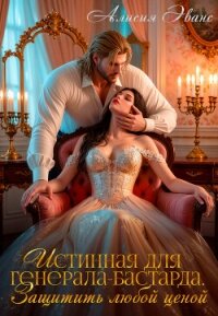 Истинная для генерала-бастарда. Защитить любой ценой - Эванс Алисия (лучшие книги читать онлайн TXT, FB2) 📗