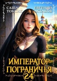 Император Пограничья 24 (СИ) - Астахов Евгений Евгеньевич (библиотека книг бесплатно без регистрации .txt, .fb2) 📗