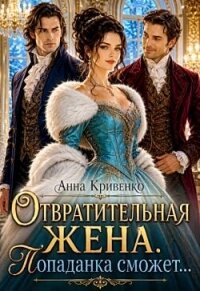 Отвратительная жена. Попаданка сможет... (СИ) - Кривенко Анна (бесплатные версии книг .txt, .fb2) 📗