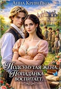 Подсунутая жена. Попаданка воспитает... (СИ) - Кривенко Анна (читать книги полностью без сокращений .txt, .fb2) 📗