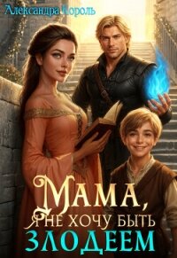 Мама, я не хочу быть Злодеем (СИ) - Король Александра (е книги .TXT, .FB2) 📗