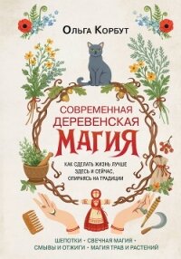 Современная деревенская магия. Как сделать жизнь лучше здесь и сейчас, опираясь на традиции - Корбут Ольга (книги онлайн полностью .txt, .fb2) 📗
