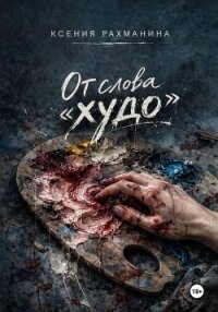 От слова «худо» - Рахманина Ксения (читать книги без TXT, FB2) 📗
