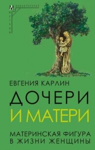 Дочери и матери. Материнская фигура в жизни женщины - Карлин Евгения Александровна (книги регистрация онлайн бесплатно .txt, .fb2) 📗