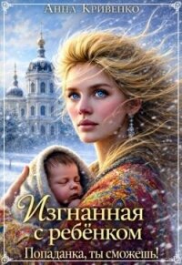 Изгнанная с ребёнком. Попаданка, ты сможешь! (СИ) - Кривенко Анна (книги бесплатно без регистрации полные .txt, .fb2) 📗