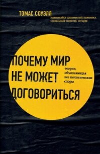 Почему мир не может договориться. Теория, объясняющая все политические споры - Соуэлл Томас (книги онлайн полные txt, fb2) 📗
