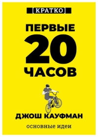 Первые 20 часов. Как быстро научиться… чему угодно. Джош Кауфман. Кратко - Культур-Мультур