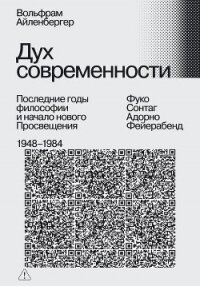 Дух современности. Последние годы философии и начало нового Просвещения. 1948–1984 - Айленбергер Вольфрам (книги хорошего качества TXT, FB2) 📗