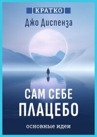 Сам себе плацебо. Как использовать силу подсознания для здоровья и процветания. Джо Диспенза. Кратко - Культур-Мультур