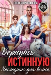 Вернуть истинную. Наследник для волка (СИ) - Белильщикова Елена (читать книги без сокращений .txt, .fb2) 📗