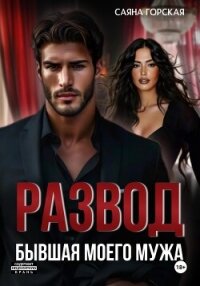 Развод. Бывшая моего мужа - Горская Саяна (читаем книги бесплатно .TXT, .FB2) 📗