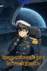 Адмирал галактического флота! Бесполезная должность! (СИ) - "ТМВ" (книги без регистрации .TXT, .FB2) 📗