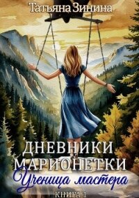 Дневники марионетки. Книга 1. Ученица мастера - Зинина Татьяна (книги онлайн бесплатно .TXT, .FB2) 📗