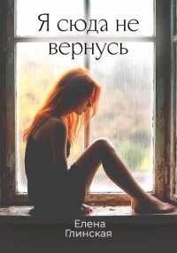 Я сюда не вернусь - Глинская Елена (книги читать бесплатно без регистрации txt, fb2) 📗