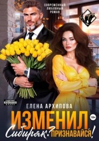 Изменил, Сибиряк? Признавайся! - Архипова Елена (читать книги без txt, fb2) 📗