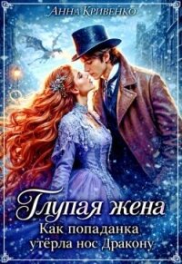Глупая жена. Как попаданка утёрла нос Дракону (СИ) - Кривенко Анна (мир бесплатных книг TXT, FB2) 📗