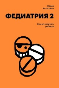 Федиатрия-2. Как не залечить ребенка - Катасонов Федор (книга бесплатный формат TXT, FB2) 📗
