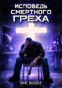 Исповедь смертного греха (СИ) - Вальтер Макс (книги онлайн бесплатно без регистрации полностью TXT, FB2) 📗