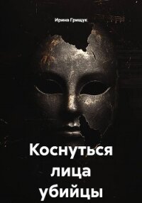 Коснуться лица убийцы - Грищук Ирина (книги онлайн читать бесплатно txt, fb2) 📗