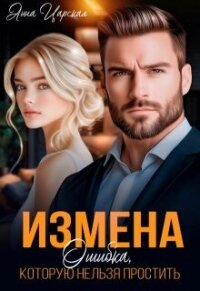 Измена. Ошибка, которую нельзя простить (СИ) - Царская Анна (читать книги онлайн бесплатно без сокращение бесплатно TXT, FB2) 📗