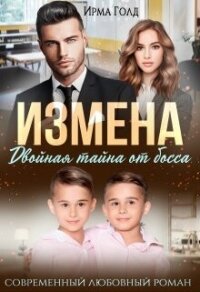 Измена. Двойная тайна от босса (СИ) - Голд Ирма (книги регистрация онлайн .TXT, .FB2) 📗