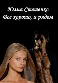Все хорошо, я рядом (СИ) - Стешенко Юлия (электронная книга .txt, .fb2) 📗
