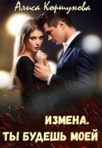 Измена. Ты будешь моей (СИ) - Коршунова Алиса (читать книги полностью txt, fb2) 📗