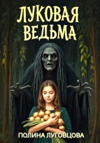 Луковая ведьма - Луговцова Полина (книги бесплатно полные версии .txt, .fb2) 📗