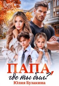 Папа, где ты был? (СИ) - Бузакина Юлия (серия книг txt, fb2) 📗