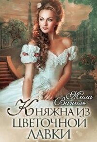 Княжна из цветочной лавки (СИ) - Ваниль Мила (читаем книги онлайн .txt, .fb2) 📗