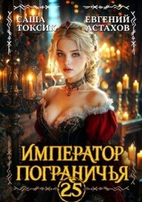 Император Пограничья 25 (СИ) - Астахов Евгений Евгеньевич (читать книги без регистрации txt, fb2) 📗