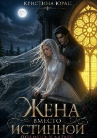 Жена вместо истинной. Подмена у алтаря - Юраш Кристина (читать книги онлайн бесплатно полные версии .TXT, .FB2) 📗