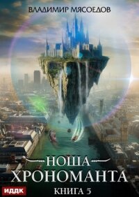 Ноша Хрономанта. Книга 5 - Мясоедов Владимир (библиотека книг .TXT, .FB2) 📗
