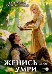 Женись или умри - Соболянская Елизавета (читаемые книги читать онлайн бесплатно полные .txt, .fb2) 📗