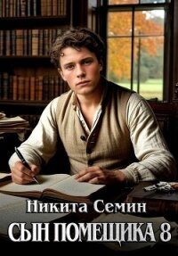 Сын помещика 8 (СИ) - Семин Никита (книги онлайн читать бесплатно TXT, FB2) 📗