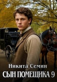Сын помещика 9 (СИ) - Семин Никита (читаем книги бесплатно TXT, FB2) 📗