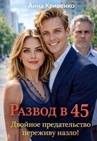 Развод в 45. Двойное предательство переживу назло! (СИ) - Кривенко Анна (полная версия книги TXT, FB2) 📗
