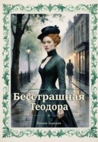 Бесстрашная Теодора (СИ) - Зародова Ксения (прочитать книгу TXT, FB2) 📗