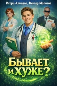 Бывает и хуже?. Трилогия - Игорь Алмазов, Виктор Молотов (СИ) - Алмазов Игорь (читать книги онлайн txt, fb2) 📗