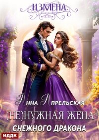 Измена. (Не)нужная жена снежного дракона - Апрельская Анна (книги онлайн без регистрации .TXT, .FB2) 📗
