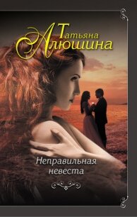 Неправильная невеста - Алюшина Татьяна Александровна (читать книги онлайн бесплатно полностью без .TXT, .FB2) 📗