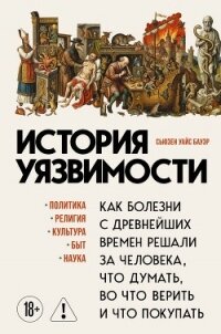 История уязвимости. Как болезни с древнейших времен решали за человека что думать, во что верить и ч - Бауэр Сьюзен Уайс (мир книг TXT, FB2) 📗
