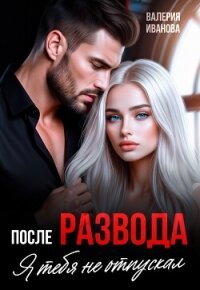 После развода. Я тебя не отпускал - Иванова Валерия (библиотека книг бесплатно без регистрации txt, fb2) 📗