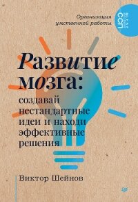 Развитие мозга. Создавай нестандартные идеи и находи эффективные решения - Шейнов Виктор Павлович (книги бесплатно без онлайн txt, fb2) 📗
