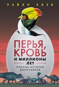 Перья, кровь и миллионы лет. Полная история динозавров - Блэк Райли (читать полные книги онлайн бесплатно TXT, FB2) 📗